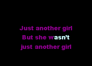 Just another girl

But she waswt
just another girl