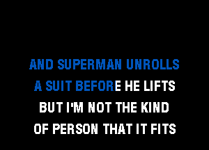 AND SUPERMRN UNROLLS
A SUIT BEFORE HE LIFTS
BUT I'M NOT THE KIND
OF PERSON THAT IT FITS