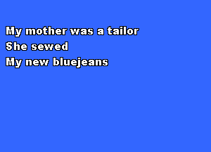 My mother was a tailor
She sewed
My new bluejeans