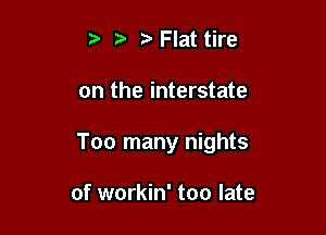 t tv Flat tire

on the interstate

Too many nights

of workin' too late