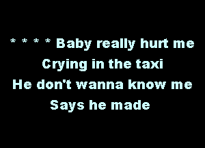 db ,3 5'3 5 Baby really hurt me
Crying in the taxi

He don't wanna know me
Says he made