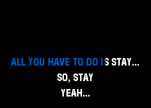 ALL YOU HAVE TO DO IS STAY...
80, STAY
YEAH...