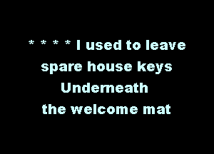 g' 1? 1' I used to leave
spare house keys

Underneath
the welcome mat
