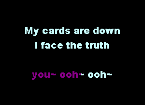 My cards are down
I face the truth

3'0 00h 00h'