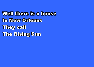 Well there is a house
In New Orleans
They call

The Rising Sun