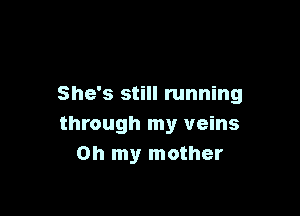 She's still running

through my veins
Oh my mother