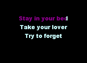 Stay in your bed
Take your lover

Try to forget