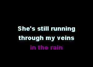She's still running

through my veins
in the rain