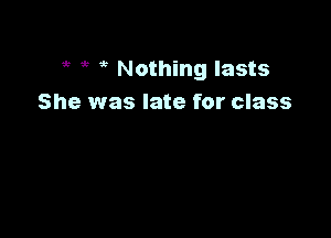 53 5 ? Nothing lasts
She was late for class