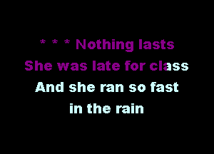 53 5 ? Nothing lasts
She was late for class

And she ran so fast
in the rain