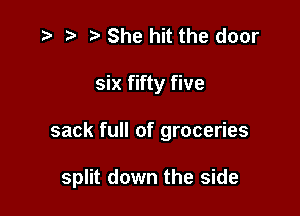 .3 t' She hit the door

six fifty five

sack full of groceries

split down the side