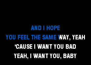 MID I HOPE
YOU FEEL THE SAME WAY, YEAH
'CAUSE I WANT YOU BAD
YEAH, I WANT YOU, BABY