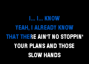 l... I... KNOW
YEAH, I ALREADY KN 0W
THAT THERE AIN'T H0 STOPPIH'
YOUR PLANS AND THOSE
SLOW HANDS