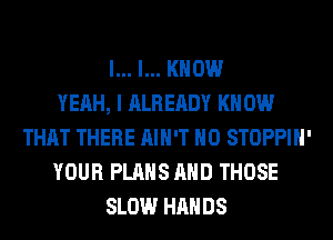 l... I... KNOW
YEAH, I ALREADY KN 0W
THAT THERE AIN'T H0 STOPPIH'
YOUR PLANS AND THOSE
SLOW HANDS