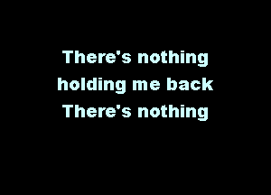 There's nothing
holding me back

There's nothing