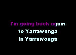 I'm going back again

to Yarrawonga
In Yarrawonga