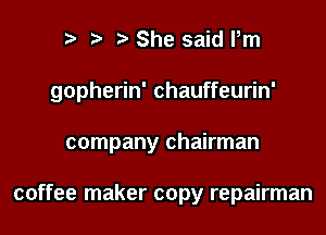 2) She said Pm

gopherin' chauffeurin'

company chairman

coffee maker copy repairman