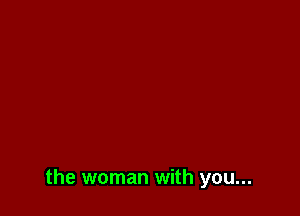 the woman with you...