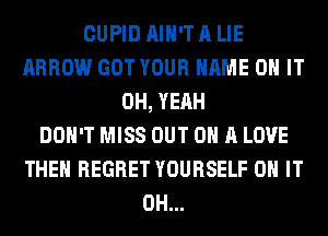 CUPID AIN'T A LIE
ARROW GOT YOUR NAME ON IT
OH, YEAH
DON'T MISS OUT ON A LOVE
THEM REGRET YOURSELF ON IT
0H...
