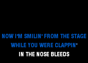 HOW I'M SMILIH' FROM THE STAGE
WHILE YOU WERE CLAPPIH'
IN THE HOSE BLEEDS