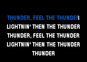 THUNDER, FEEL THE THUNDER

LIGHTHIH' THE THE THUNDER

THUNDER, FEEL THE THUNDER

LIGHTHIH' THE THE THUNDER
THUNDER