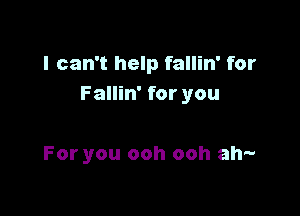 I can't help fallin' for
Fallin' for you

For you ooh ooh ah-