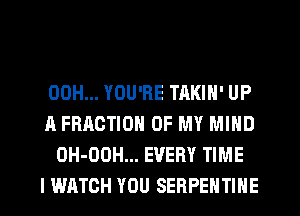 00H... YOU'RE TAKIN' UP
A FRACTION OF MY MIND
OH-OOH... EVERY TIME
I WATCH YOU SERPEHTINE