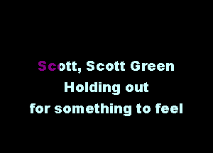 Scott, Scott Green

Holding out
for something to feel