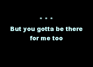 'k'k'k

But you gotta be there

for me too