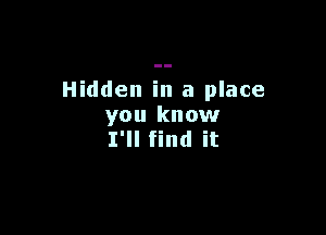 Hidden in a place
you know

I'll find it