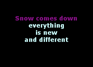Snow comes down
everything
is new

and different