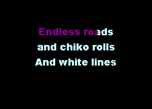 Endless roads
and chiko rolls

And white lines