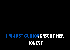 I'M JUST CURIOUS 'BOUT HER
HONEST