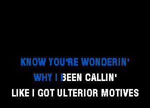 KNOW YOU'RE WONDERIH'
WHY I BEEN CALLIH'
LIKE I GOT ULTERIOR MOTIVES