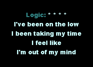 Logim e e gt e
I've been on the low

I been taking my time
I feel like
I'm out of my mind