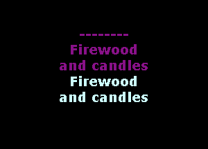Firewood
and candles

Firewood
a nd ca nd les