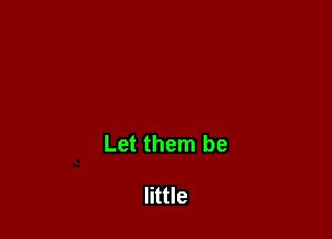 Let them be

little