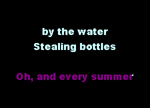 by the water
Stealing bottles

Oh, and every summer