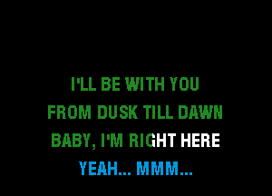 I'LL BE WITH YOU

FROM DUSK TILL DAWH
BABY, I'M RIGHT HERE
YEAH... MMM...