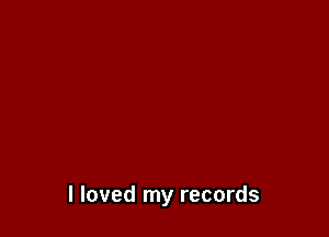 I loved my records