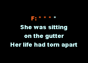 Fg'k'h zt

She was sitting

on the gutter
Her life had torn apart