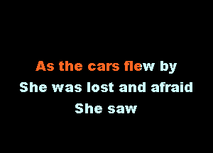 As the cars flew by

She was lost and afraid
She saw