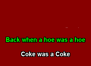 Back when a hoe was a hoe

Coke was a Coke