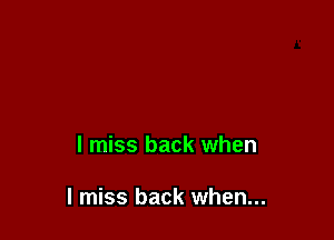 I miss back when

I miss back when...