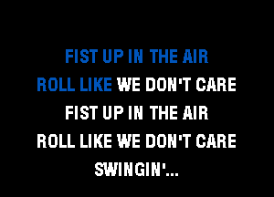 FIST UP IN THE AIR
ROLL LIKE WE DON'T CARE
FIST UP IN THE AIR
ROLL LIKE WE DON'T CARE
SWIHGIH'...