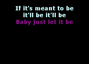 If it's meant to be
it'll be it'll be
Baby just let it be