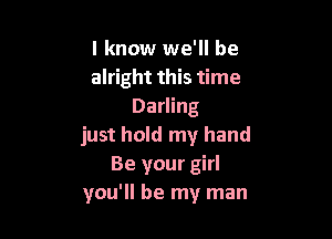 I know we'll be
alright this time
Darling

just hold my hand
Be your girl
you'll be my man