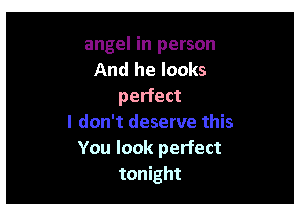And he looks
perfect

You look perfect
tonight