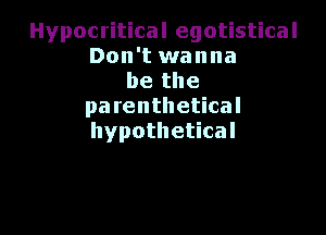 Hypocritical egotistical
Don't wanna
be the
parenthetical

hypothetical