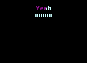 Yeah
m m m